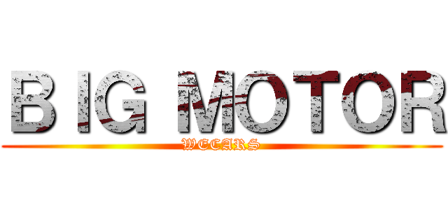 ＢＩＧ ＭＯＴＯＲ (WECARS)