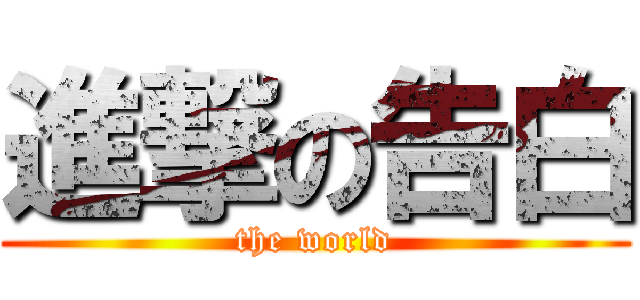 進撃の告白 (the world)