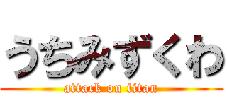 うちみずくわ (attack on titan)