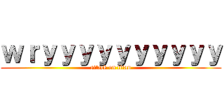 ｗｒｙｙｙｙｙｙｙｙｙｙ (attack on titan)