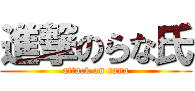 進撃のらな氏 (attack on rana)