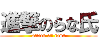 進撃のらな氏 (attack on rana)