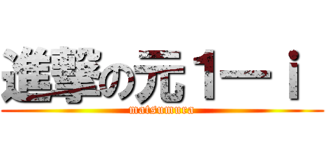 進撃の元１―ｉ  (matsumura)