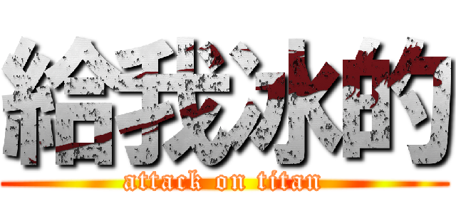 給我冰的 (attack on titan)