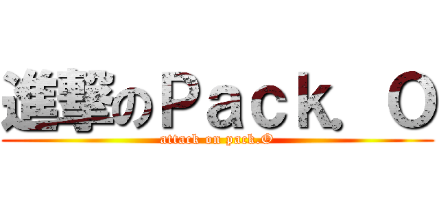 進撃のＰａｃｋ．Ｏ (attack on pack.O)