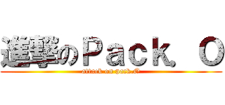 進撃のＰａｃｋ．Ｏ (attack on pack.O)