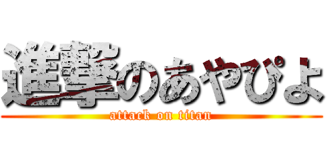 進撃のあやぴよ (attack on titan)