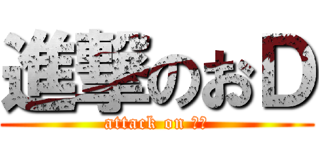 進撃のおＤ (attack on おｄ)