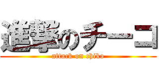 進撃のチーコ (attack on chiko)