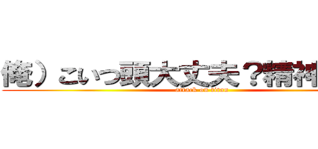 俺）こいつ頭大丈夫？精神科行け (attack on titan)