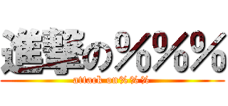進撃の％％％ (attack on%%%)