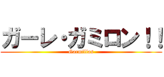 ガーレ・ガミロン！！ (Garmillas)