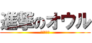 進撃のオウル (クソが死ね)