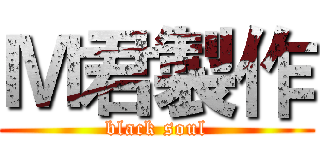 Ｍ君製作 (black soul)