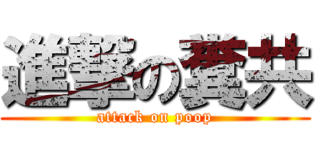 進撃の糞共 (attack on poop)