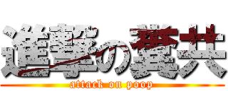 進撃の糞共 (attack on poop)