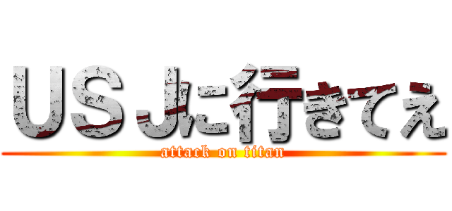 ＵＳＪに行きてえ (attack on titan)