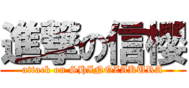 進撃の信櫻 (attack on SHINOZAKURA)
