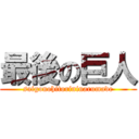 最後の巨人 (saigonohitorininarumade)