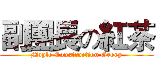 副團長の紅茶 (Maple Construction Group)