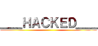 ＿＿ＨＡＣＫＥＤ＿＿ ()