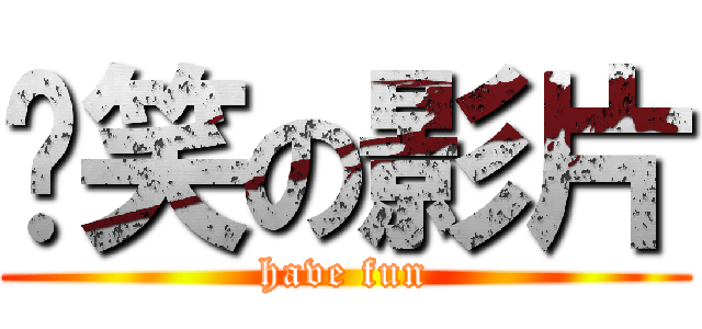 搞笑の影片 (have fun)