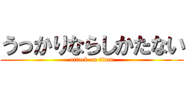 うっかりならしかたない (attack on titan)