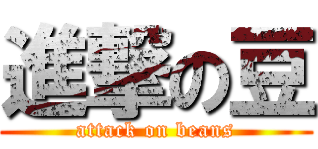 進撃の豆 (attack on beans)