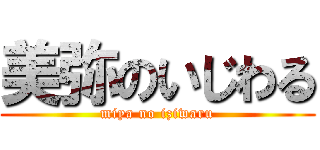 美弥のいじわる (miya no iziwaru)