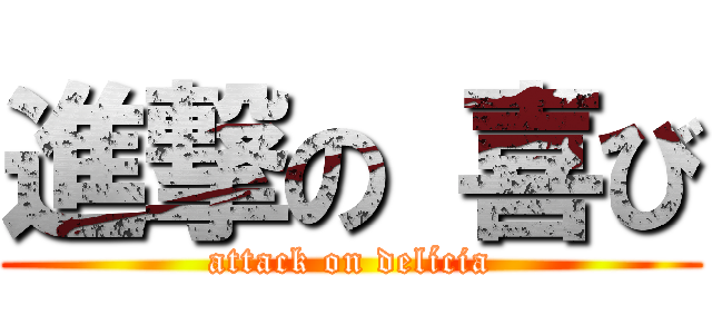 進撃の 喜び (attack on delícia)