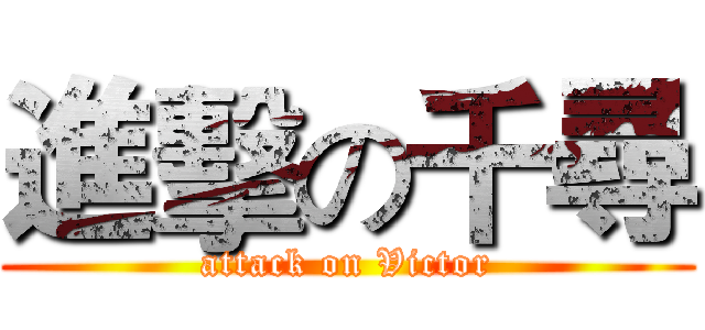 進擊の千尋 (attack on Victor)