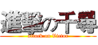 進擊の千尋 (attack on Victor)