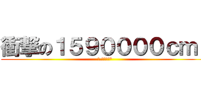 衝撃の１５９００００ｃｍ³ (１.５９ｃｍ³)