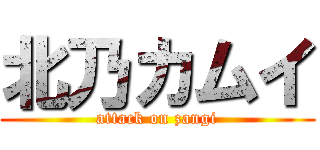 北乃カムイ (attack on zangi)