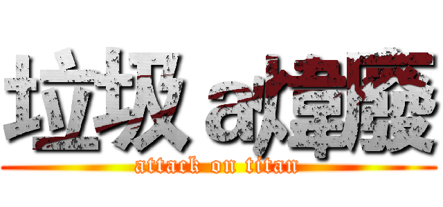 垃圾ａ煒廢 (attack on titan)