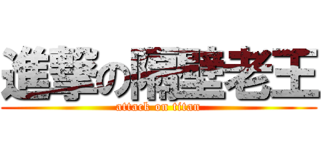 進撃の隔壁老王 (attack on titan)