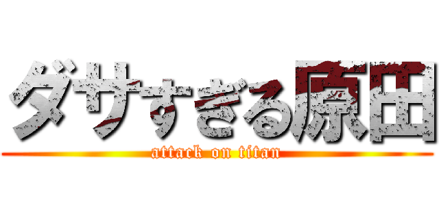 ダサすぎる原田 (attack on titan)