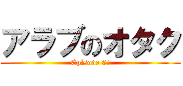 アラブのオタク (Episode 6!)