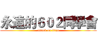 永遠的６０２同學會 (attack on titan)