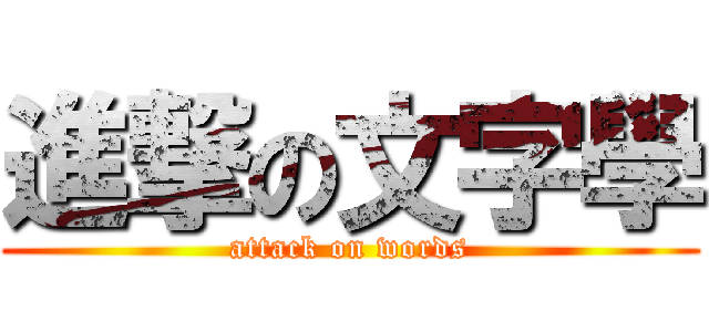 進撃の文字學 (attack on words)