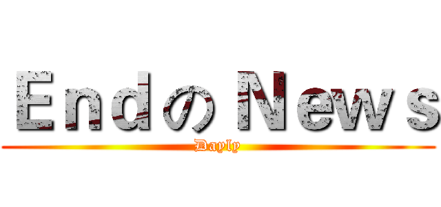 Ｅｎｄ の Ｎｅｗｓ (Dayly)