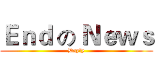 Ｅｎｄ の Ｎｅｗｓ (Dayly)