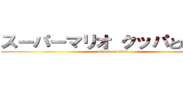 スーパーマリオ クッパとの決戦 (attack on titan)
