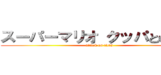 スーパーマリオ クッパとの決戦 (attack on titan)