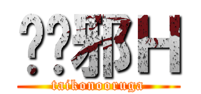 ۂ̂邪Ｈ (taikonooruga)