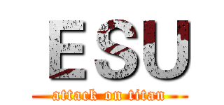 ＥＳＵ (attack on titan)
