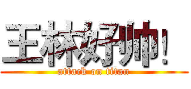 王林好帅！ (attack on titan)