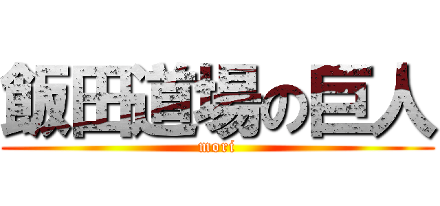 飯田道場の巨人 (mori)