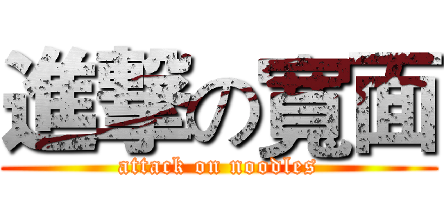 進撃の寬面 (attack on noodles)