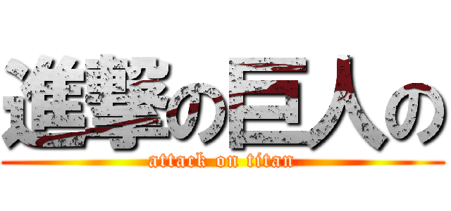進撃の巨人の (attack on titan)